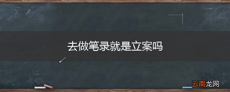 去做笔录就是立案吗