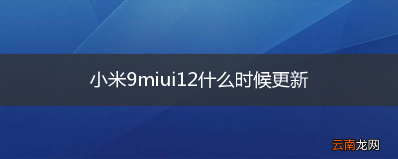 小米9miui12什么时候更新