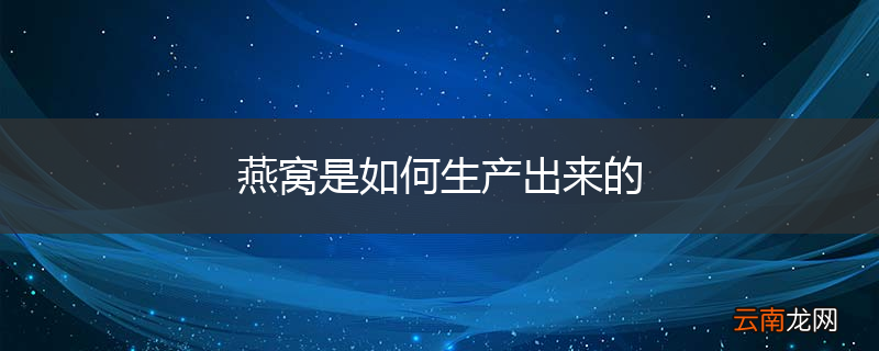 燕窝是如何生产出来的