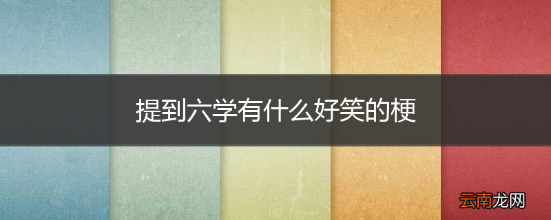 提到六学有什么好笑的梗