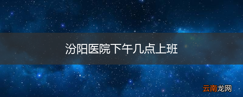 汾阳医院下午几点上班