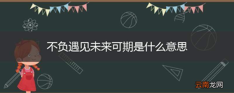 不负遇见未来可期是什么意思