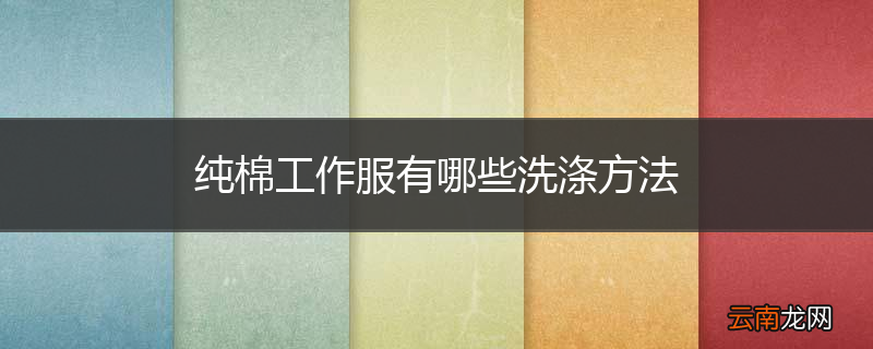 纯棉工作服有哪些洗涤方法