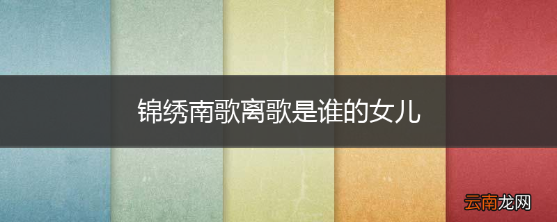 锦绣南歌离歌是谁的女儿
