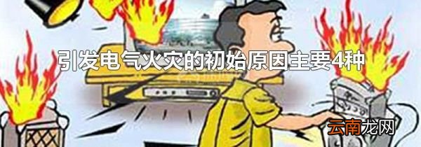 引发电气火灾的初始原因主要4种