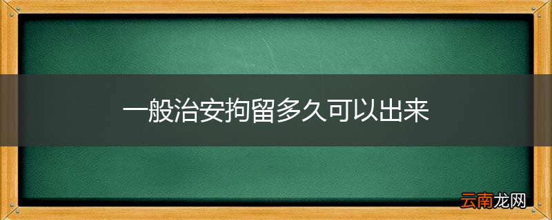 一般治安拘留多久可以出来
