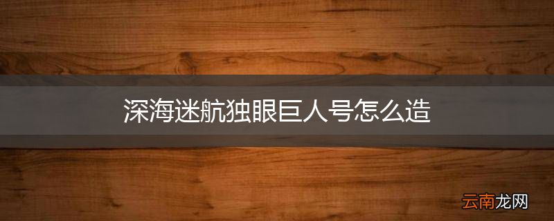 深海迷航独眼巨人号怎么造