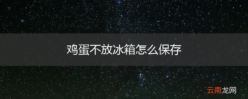 鸡蛋不放冰箱怎么保存