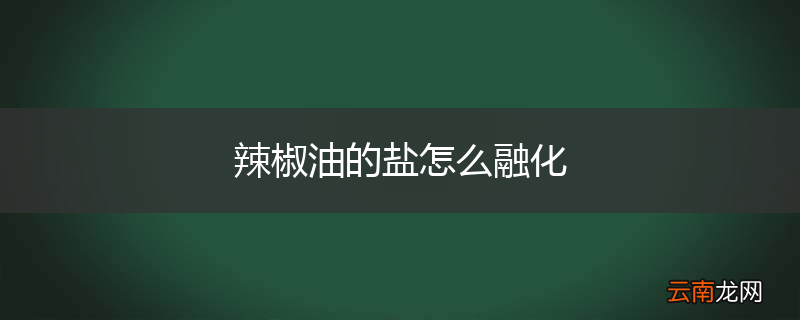 辣椒油的盐怎么融化
