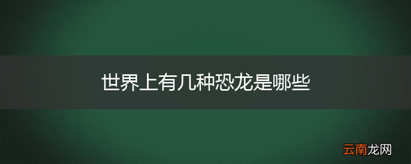 世界上有几种恐龙是哪些