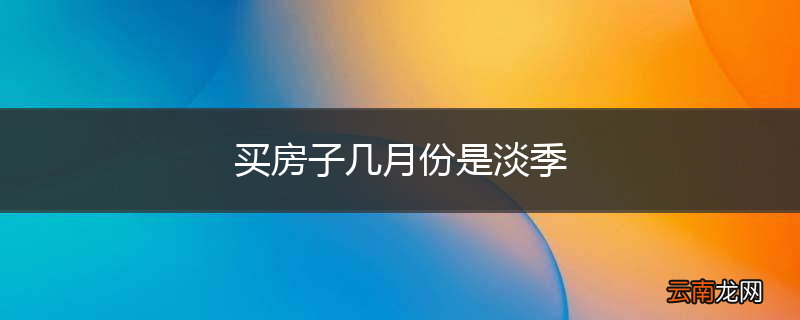 买房子几月份是淡季
