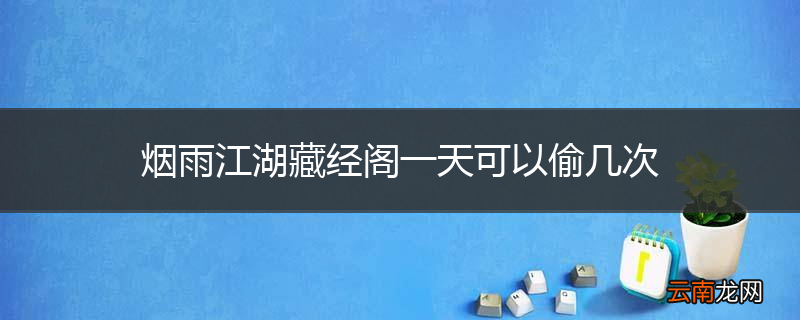 烟雨江湖藏经阁一天可以偷几次