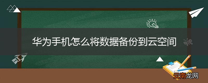 华为手机怎么将数据备份到云空间