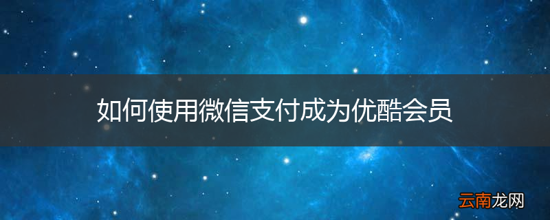 如何使用微信支付成为优酷会员