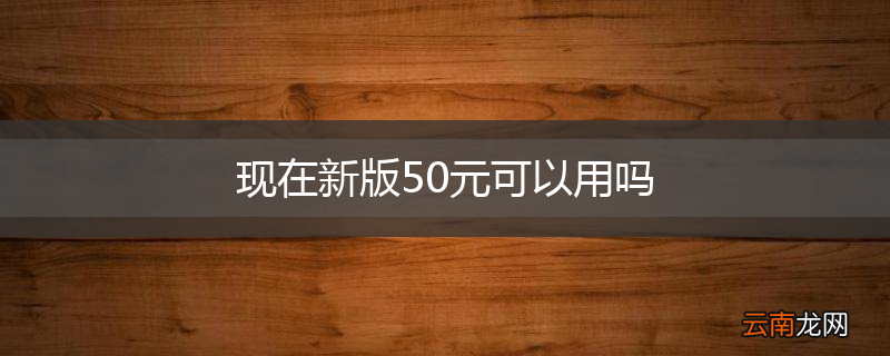 现在新版50元可以用吗