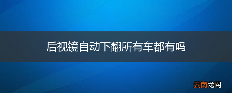 后视镜自动下翻所有车都有吗