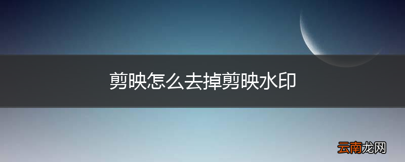 剪映怎么去掉剪映水印
