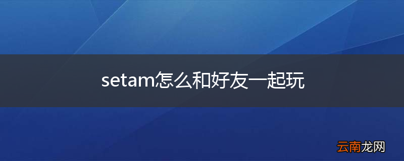 setam怎么和好友一起玩
