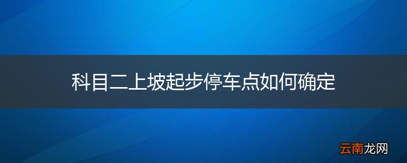 科目二上坡起步停车点如何确定