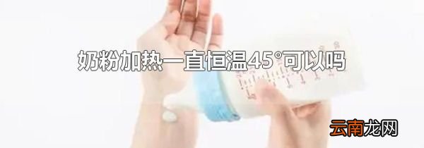 奶粉加热一直恒温45°可以吗