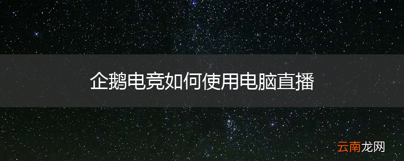 企鹅电竞如何使用电脑直播
