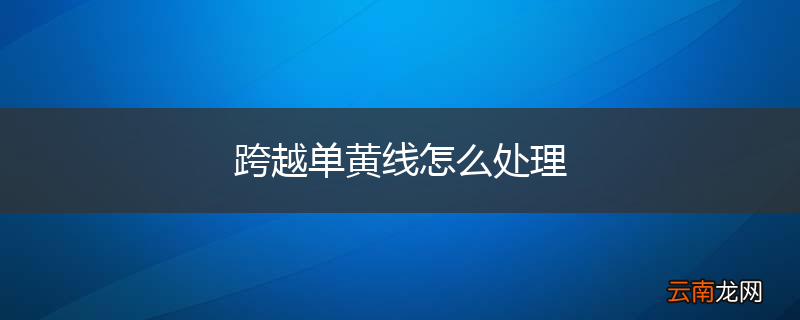 跨越单黄线怎么处理