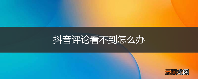 抖音评论看不到怎么办