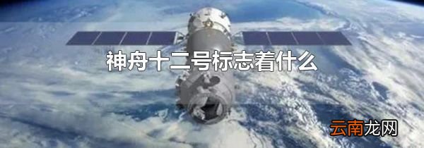 神舟十二号标志着什么