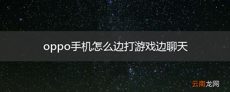 oppo手机怎么边打游戏边聊天