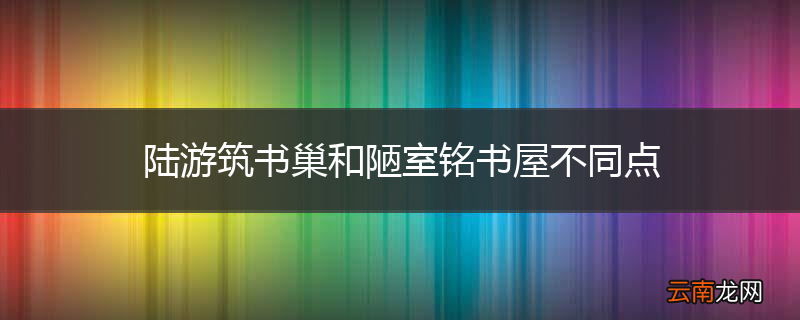 陆游筑书巢和陋室铭书屋不同点