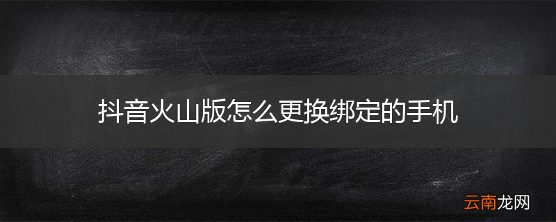 抖音火山版怎么更换绑定的手机