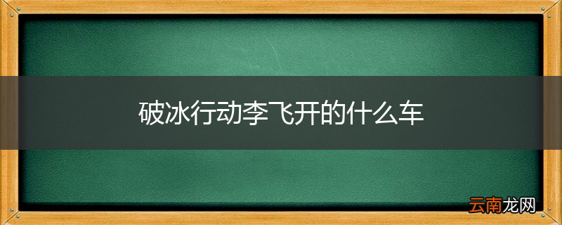 破冰行动李飞开的什么车