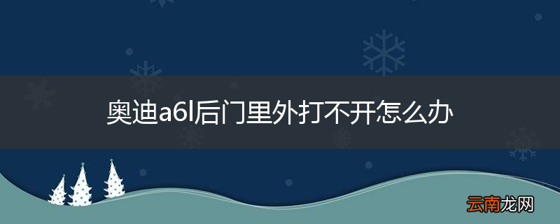 奥迪a6l后门里外打不开怎么办