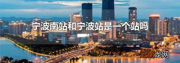 宁波南站和宁波站是一个站吗