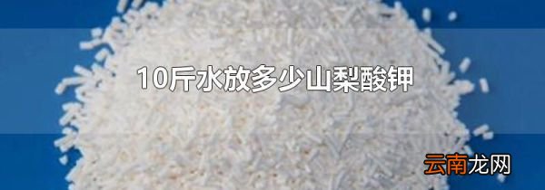 10斤水放多少山梨酸钾