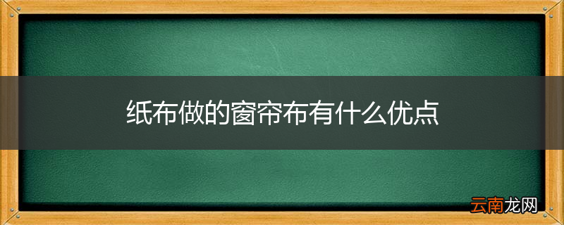 纸布做的窗帘布有什么优点