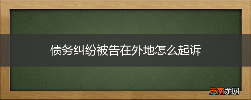 债务纠纷被告在外地怎么起诉