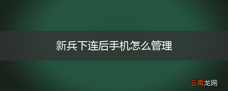新兵下连后手机怎么管理