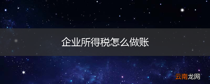 企业所得税怎么做账