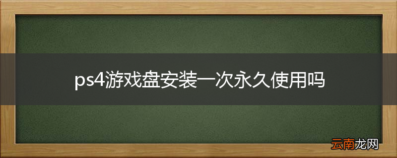 ps4游戏盘安装一次永久使用吗
