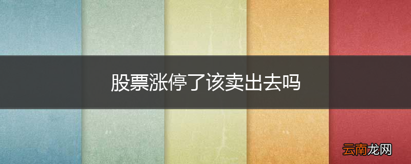 股票涨停了该卖出去吗