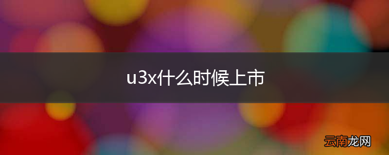u3x什么时候上市
