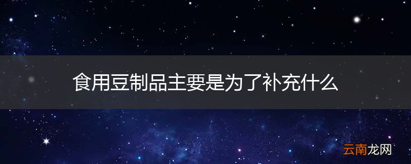 食用豆制品主要是为了补充什么