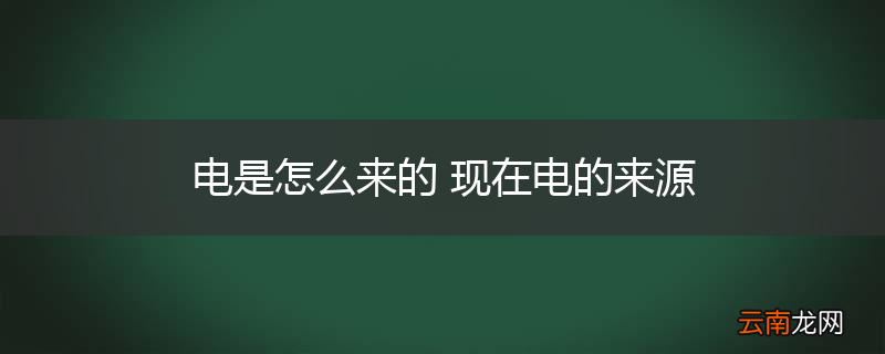 电是怎么来的 现在电的来源