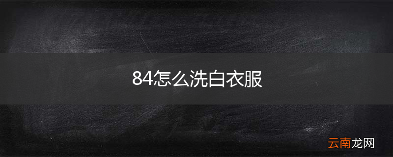 84怎么洗白衣服