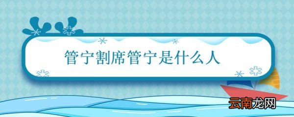 管宁割席管宁是什么人 管宁割席中管宁的品质