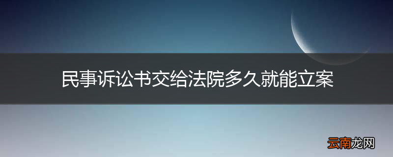民事诉讼书交给法院多久就能立案