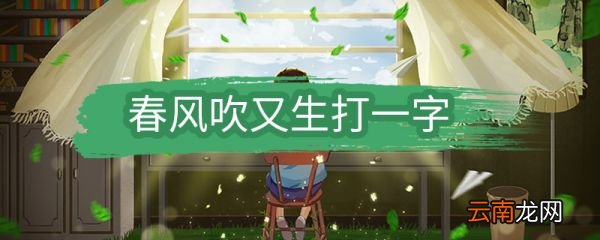春风吹又生打一字 春风吹又生打一什么字