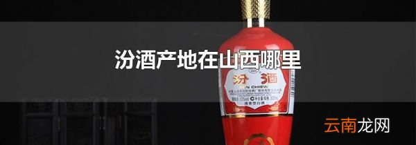 汾酒产地在山西哪里