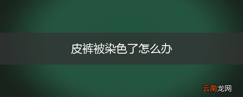 皮裤被染色了怎么办